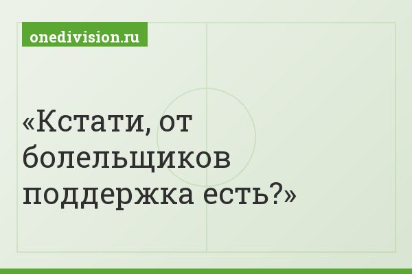 Кстати, от болельщиков поддержка есть?