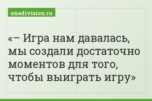 – Игра нам давалась, мы создали достаточно моментов для того, чтобы выиграть игру
