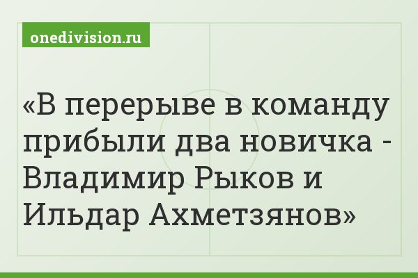 В перерыве в команду прибыли два новичка - Владимир Рыков и Ильдар Ахметзянов