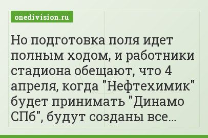 Но подготовка поля идет полным ходом, и работники стадиона обещают, что 4 апреля, когда "Нефтехимик" будет принимать "Динамо СПб", будут созданы все…