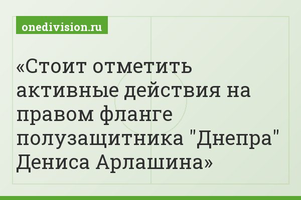 Стоит отметить активные действия на правом фланге полузащитника "Днепра" Дениса Арлашина