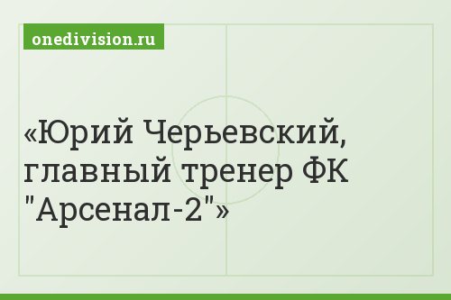 Юрий Черьевский, главный тренер ФК "Арсенал-2"