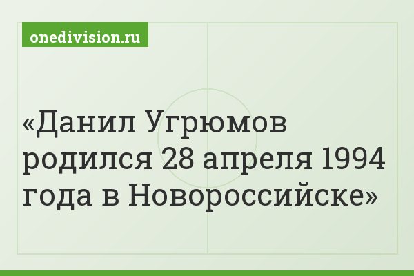 Данил Угрюмов родился 28 апреля 1994 года в Новороссийске