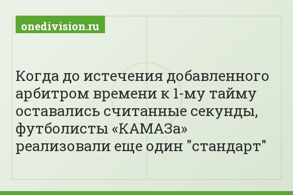Когда до истечения добавленного арбитром времени к 1-му тайму оставались считанные секунды, футболисты «КАМАЗа» реализовали еще один "стандарт"