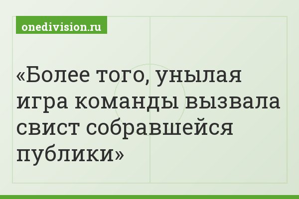 Более того, унылая игра команды вызвала свист собравшейся публики