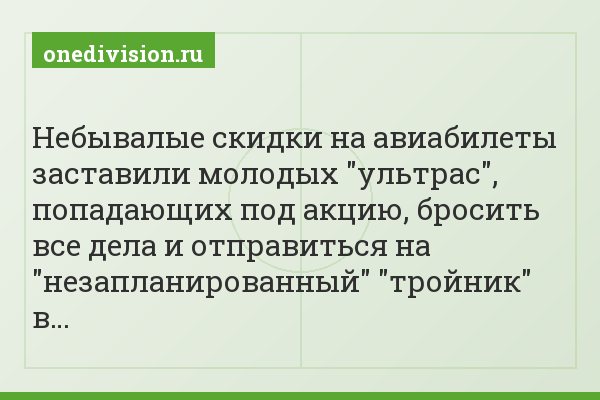Небывалые скидки на авиабилеты заставили молодых "ультрас", попадающих под акцию, бросить все дела и отправиться на "незапланированный" "тройник" в…