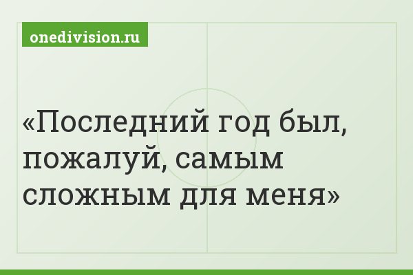 Последний год был, пожалуй, самым сложным для меня