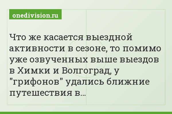 Что же касается выездной активности в сезоне, то помимо уже озвученных выше выездов в Химки и Волгоград, у "грифонов" удались ближние путешествия в…