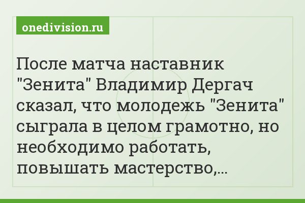 После матча наставник "Зенита" Владимир Дергач сказал, что молодежь "Зенита" сыграла в целом грамотно, но необходимо работать, повышать мастерство,…