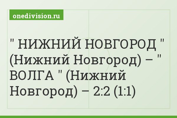 " НИЖНИЙ НОВГОРОД " (Нижний Новгород) – " ВОЛГА " (Нижний Новгород) – 2:2 (1:1)