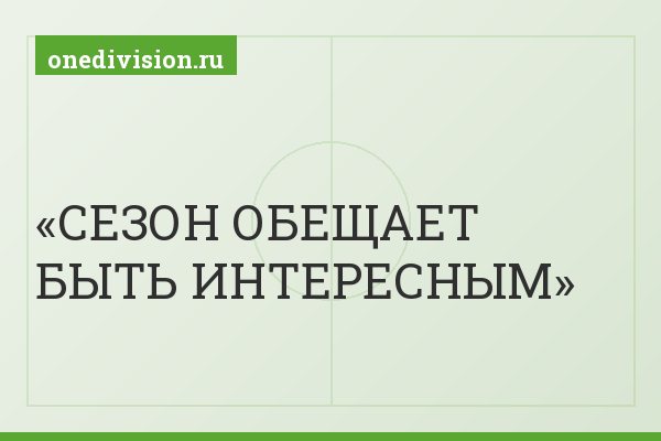СЕЗОН ОБЕЩАЕТ БЫТЬ ИНТЕРЕСНЫМ
