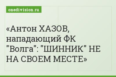 Антон ХАЗОВ, нападающий ФК "Волга": "ШИННИК" НЕ НА СВОЕМ МЕСТЕ