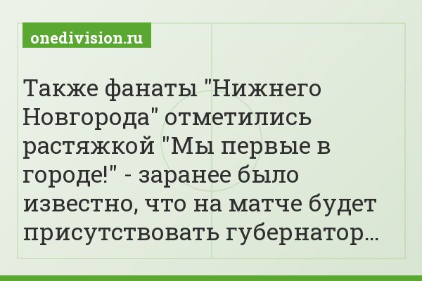 Также фанаты "Нижнего Новгорода" отметились растяжкой "Мы первые в городе!" - заранее было известно, что на матче будет присутствовать губернатор…