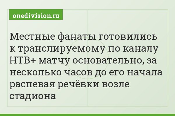 Местные фанаты готовились к транслируемому по каналу НТВ+ матчу основательно, за несколько часов до его начала распевая речёвки возле стадиона