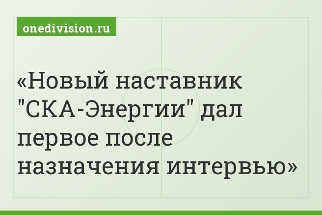 Новый наставник "СКА-Энергии" дал первое после назначения интервью