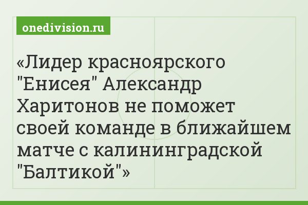 Лидер красноярского "Енисея" Александр Харитонов не поможет своей команде в ближайшем матче с калининградской "Балтикой"