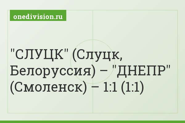 "СЛУЦК" (Слуцк, Белоруссия) – "ДНЕПР" (Смоленск) – 1:1 (1:1)