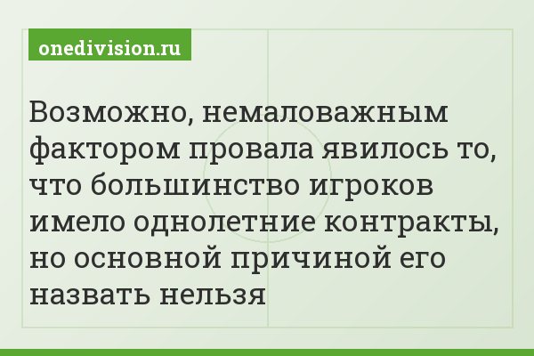 Возможно, немаловажным фактором провала явилось то, что большинство игроков имело однолетние контракты, но основной причиной его назвать нельзя