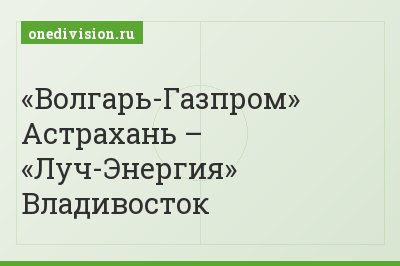 «Волгарь-Газпром» Астрахань – «Луч-Энергия» Владивосток