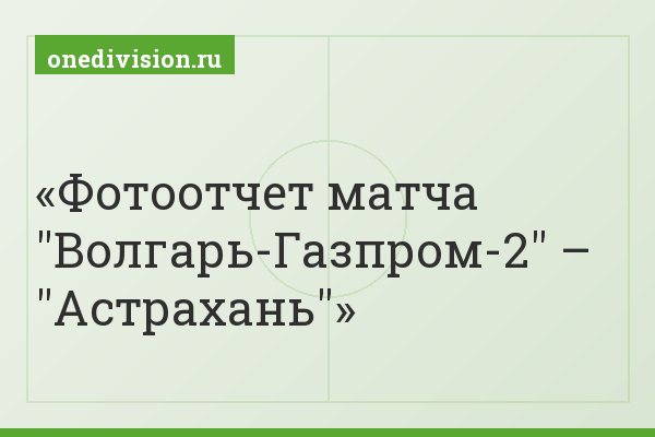 Фотоотчет матча "Волгарь-Газпром-2" – "Астрахань"