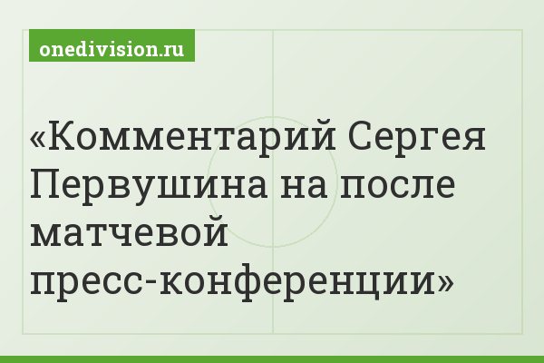 Комментарий Сергея Первушина на после матчевой пресс-конференции. Комментарий Сергея Первушина на после матчевой пресс-конференции