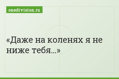 Даже на коленях я не ниже тебя…