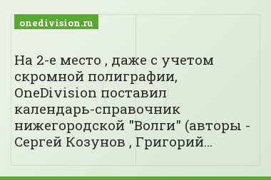 На 2-е место , даже с учетом скромной полиграфии, OneDivision поставил календарь-справочник нижегородской "Волги" (авторы - Сергей Козунов , Григорий…