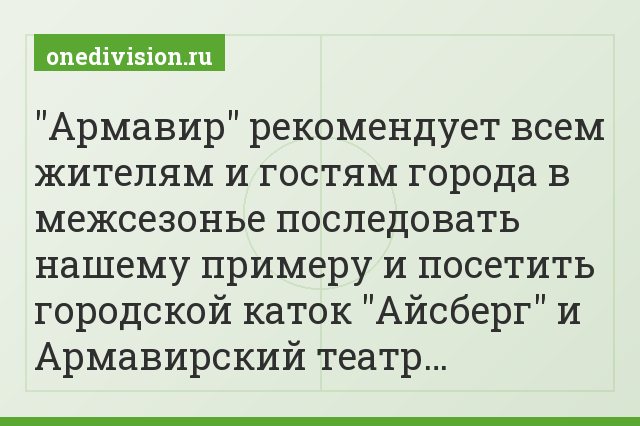 "Армавир" рекомендует всем жителям и гостям города в межсезонье последовать нашему примеру и посетить городской каток "Айсберг" и Армавирский театр…