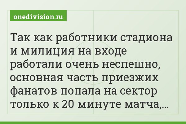 Так как работники стадиона и милиция на входе работали очень неспешно, основная часть приезжих фанатов попала на сектор только к 20 минуте матча,…