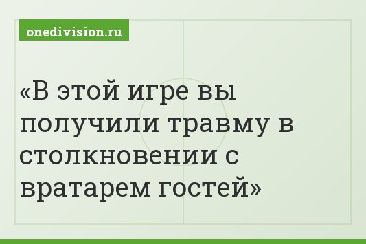 В этой игре вы получили травму в столкновении с вратарем гостей