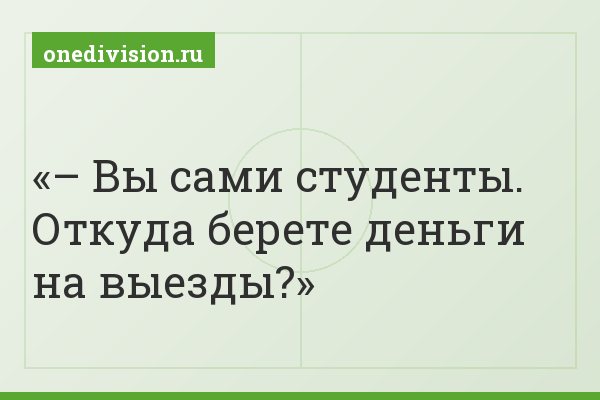 – Вы сами студенты. Откуда берете деньги на выезды?