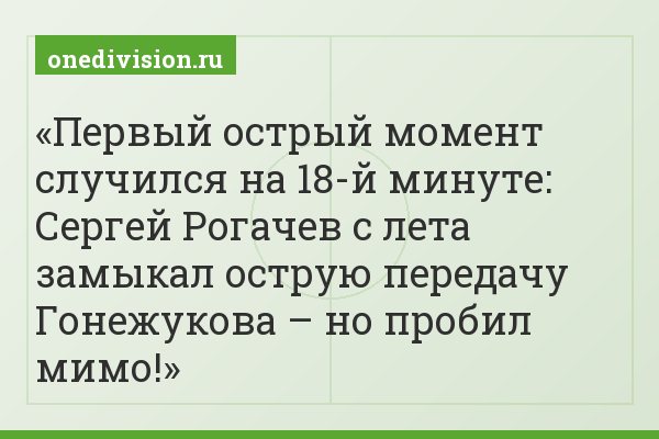 Первый острый момент случился на 18-й минуте: Сергей Рогачев с лета замыкал острую передачу Гонежукова – но пробил мимо!