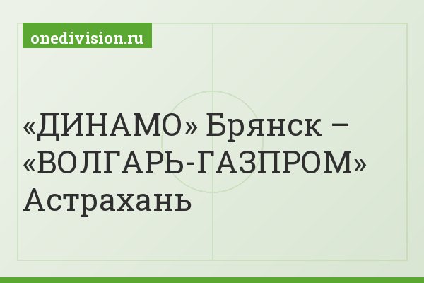 «ДИНАМО» Брянск – «ВОЛГАРЬ-ГАЗПРОМ» Астрахань