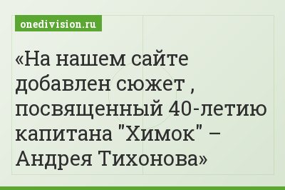На нашем сайте добавлен сюжет , посвященный 40-летию капитана "Химок" – Андрея Тихонова