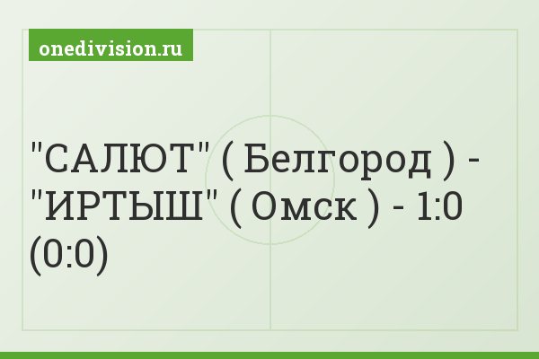 "САЛЮТ" ( Белгород ) - "ИРТЫШ" ( Омск ) - 1:0 (0:0)