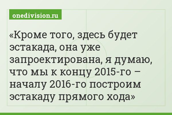 Кроме того, здесь будет эстакада, она уже запроектирована, я думаю, что мы к концу 2015-го – началу 2016-го построим эстакаду прямого хода