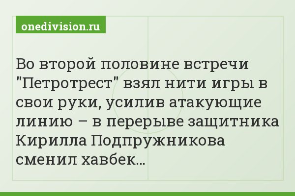 Во второй половине встречи "Петротрест" взял нити игры в свои руки, усилив атакующие линию – в перерыве защитника Кирилла Подпружникова сменил хавбек…