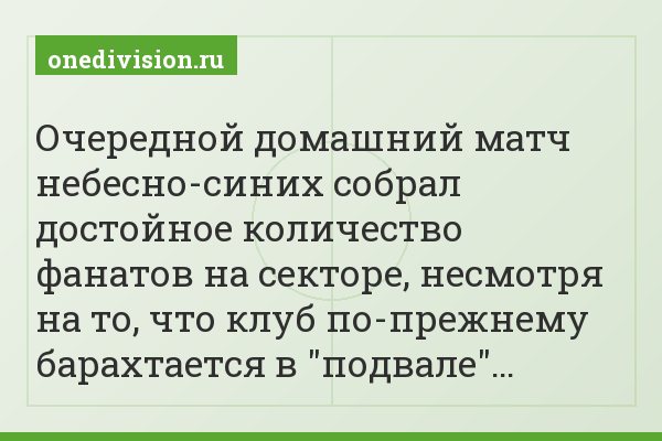 Очередной домашний матч небесно-синих собрал достойное количество фанатов на секторе, несмотря на то, что клуб по-прежнему барахтается в "подвале"…