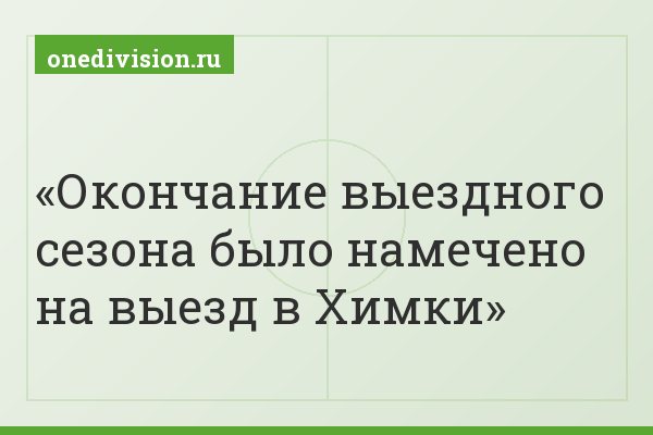 Окончание выездного сезона было намечено на выезд в Химки