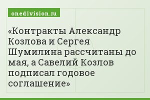 Контракты Александр Козлова и Сергея Шумилина рассчитаны до мая, а Савелий Козлов подписал годовое соглашение