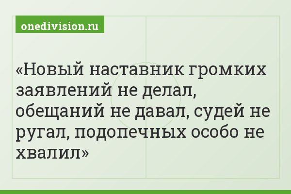 Новый наставник громких заявлений не делал, обещаний не давал, судей не ругал, подопечных особо не хвалил