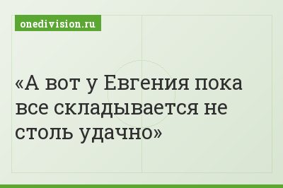 А вот у Евгения пока все складывается не столь удачно