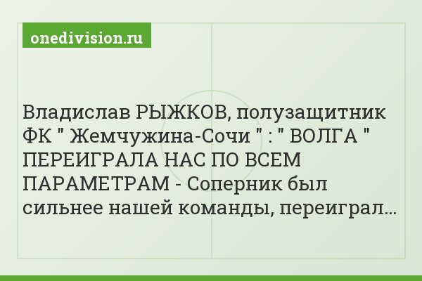 Владислав РЫЖКОВ, полузащитник ФК " Жемчужина-Сочи " : " ВОЛГА " ПЕРЕИГРАЛА НАС ПО ВСЕМ ПАРАМЕТРАМ - Соперник был сильнее нашей команды, переиграл…