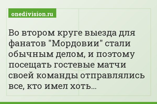 Во втором круге выезда для фанатов "Мордовии" стали обычным делом, и поэтому посещать гостевые матчи своей команды отправлялись все, кто имел хоть…