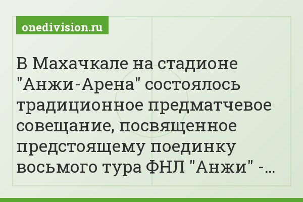 В Махачкале на стадионе "Анжи-Арена" состоялось традиционное предматчевое совещание, посвященное предстоящему поединку восьмого тура ФНЛ "Анжи" -…