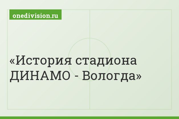 История стадиона ДИНАМО - Вологда