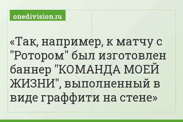 Так, например, к матчу с "Ротором" был изготовлен баннер "КОМАНДА МОЕЙ ЖИЗНИ", выполненный в виде граффити на стене