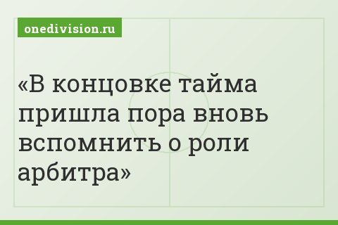 В концовке тайма пришла пора вновь вспомнить о роли арбитра