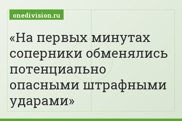 На первых минутах соперники обменялись потенциально опасными штрафными ударами