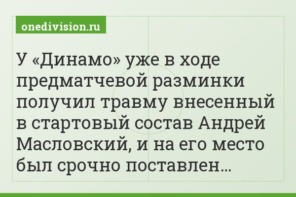 У «Динамо» уже в ходе предматчевой разминки получил травму внесенный в стартовый состав Андрей Масловский, и на его место был срочно поставлен…